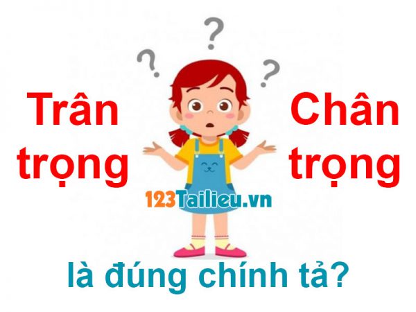 Trân trọng hay Chân trọng là đúng chính tả? Chỉ 65% biết đáp án