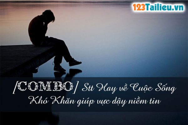 [Combo] Stt Hay về Cuộc Sống Khó Khăn giúp vực dậy niềm tin