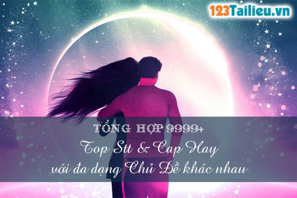 Tổng hợp 9999+ Top Stt & Cap Hay với đa dạng chủ đề khác nhau