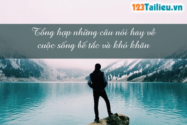 Tổng hợp những câu nói hay về cuộc sống bế tắc và khó khăn