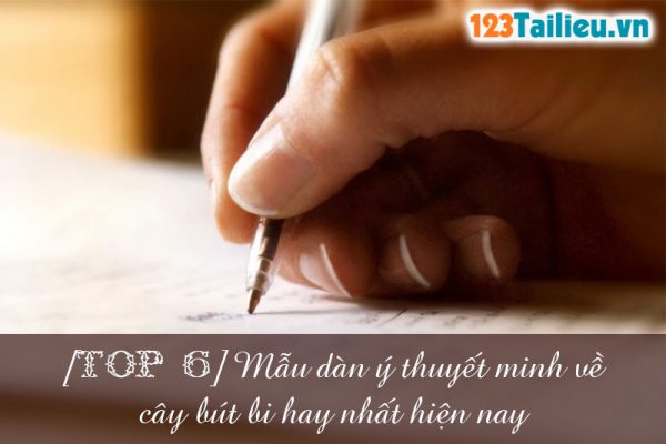 Top 6 Mẫu dàn ý thuyết minh về cây bút bi hay nhất hiện nay